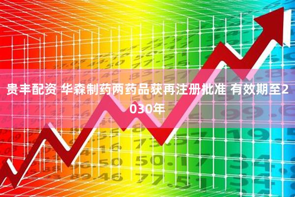 贵丰配资 华森制药两药品获再注册批准 有效期至2030年