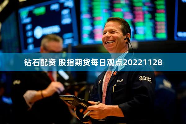 钻石配资 股指期货每日观点20221128