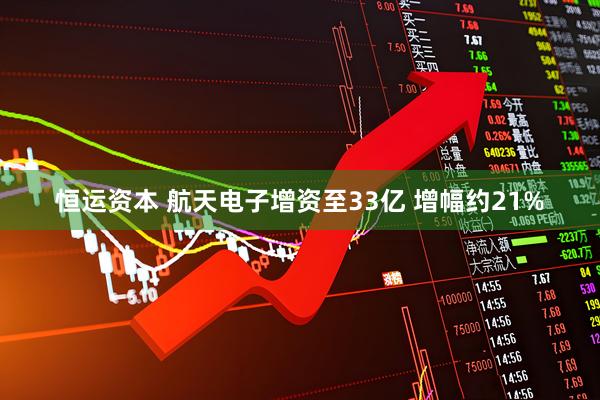 恒运资本 航天电子增资至33亿 增幅约21%