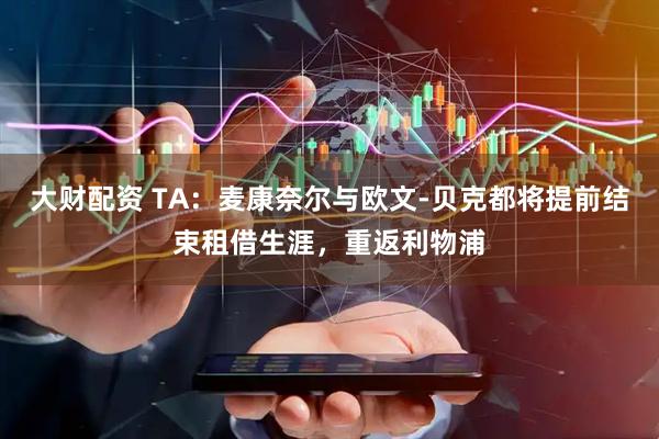 大财配资 TA：麦康奈尔与欧文-贝克都将提前结束租借生涯，重返利物浦