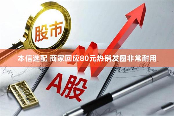 本信选配 商家回应80元热销发圈非常耐用